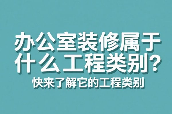 辦公室裝修屬于什么工程類別？快來(lái)了解它的工程類別