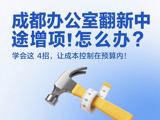 成都辦公室翻新中途增項(xiàng)怎么辦？學(xué)會(huì)這 4 招，讓成本控制在預(yù)算內(nèi)！