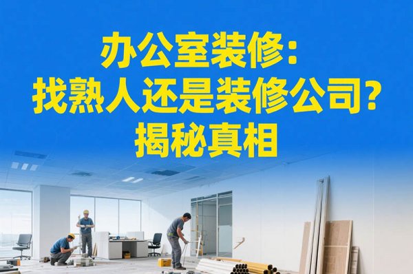 辦公室裝修：找熟人還是裝修公司？揭秘真相